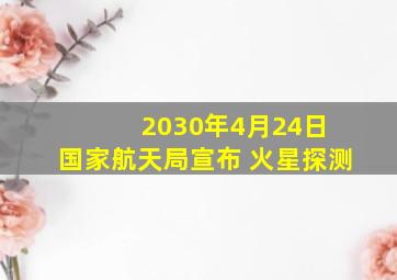 2030年4月24日 国家航天局宣布 火星探测